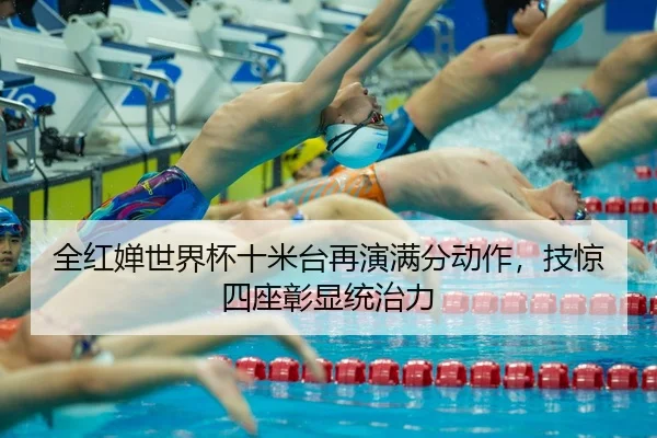 全红婵世界杯十米台再演满分动作，技惊四座彰显统治力 | MK SPORT
